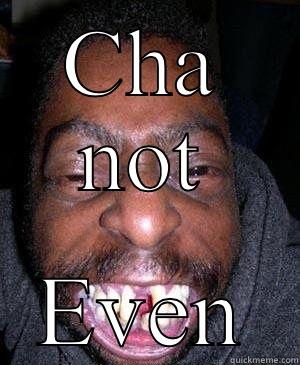 CHA NOT EVEN Misc