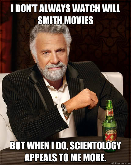 I don't always watch Will Smith movies BUT WHEN I DO, Scientology appeals to me more.  Dos Equis man