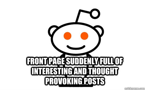  Front page suddenly full of interesting and thought provoking posts  Good Guy Reddit