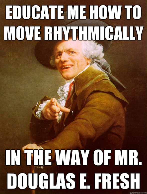 educate me how to move rhythmically in the way of Mr. Douglas E. Fresh  Joseph Ducreux