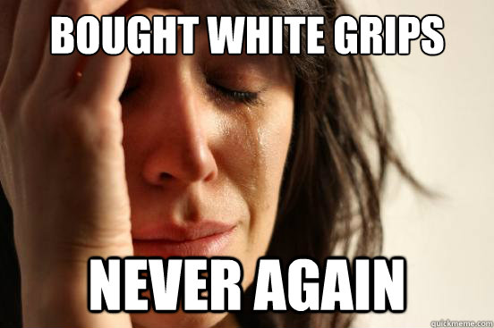 bought white grips never again  First World Problems