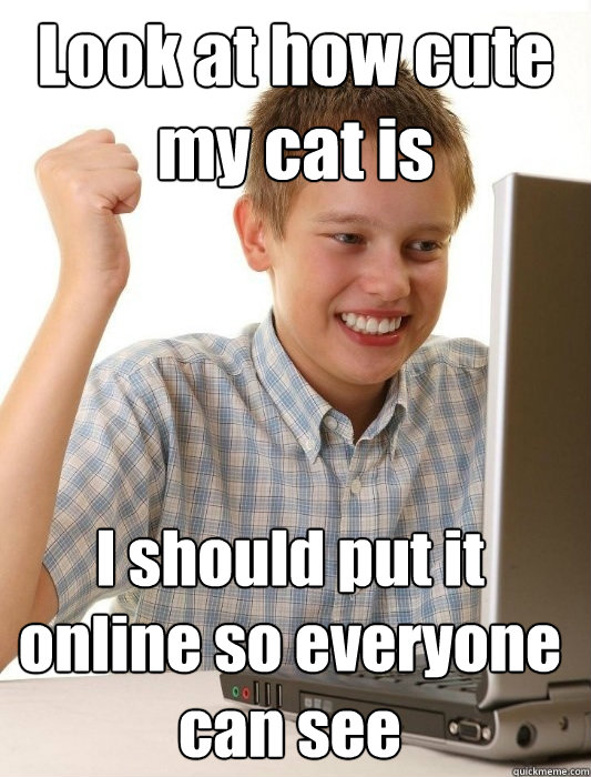Look at how cute my cat is I should put it online so everyone can see  First Day on the Internet Kid