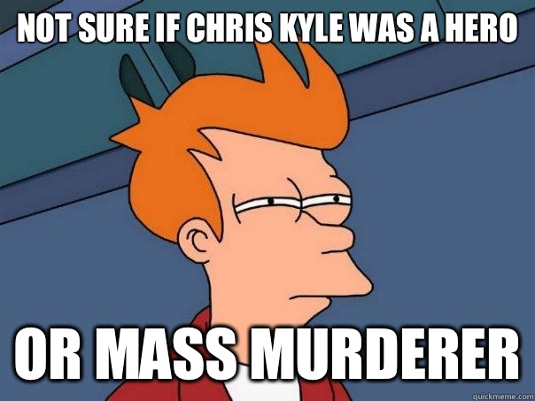 Not sure if Chris Kyle was a hero Or mass murderer  Futurama Fry