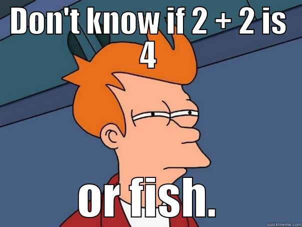 DON'T KNOW IF 2 + 2 IS 4 OR FISH. Futurama Fry