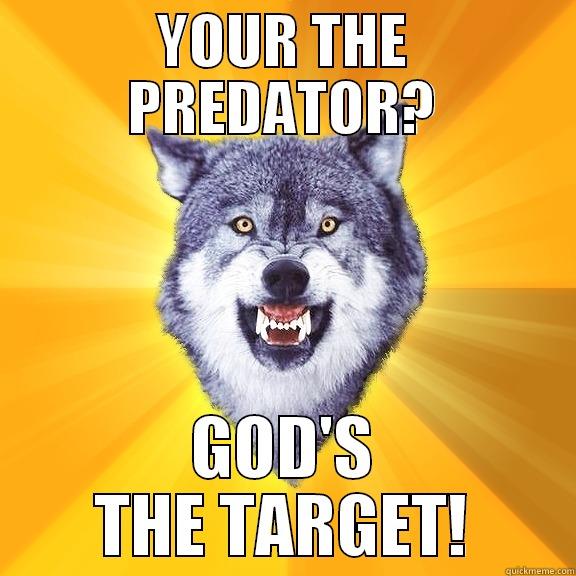 YOUR THE PREDATOR? GOD'S THE TARGET! Courage Wolf