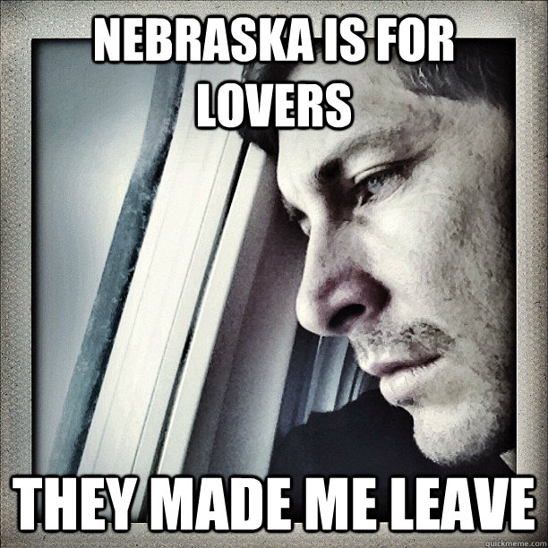 Nebraska is for lovers they made me leave  Sad Berra