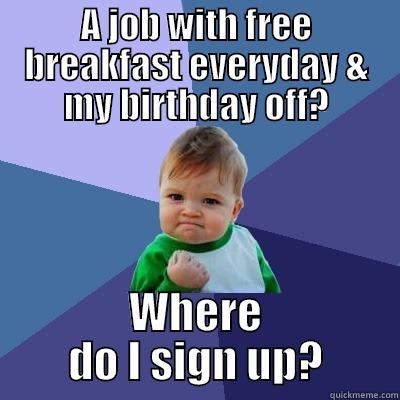 A JOB WITH FREE BREAKFAST EVERYDAY & MY BIRTHDAY OFF? WHERE DO I SIGN UP? Success Kid