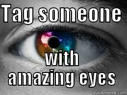 TAG SOMEONE  WITH AMAZING EYES Misc