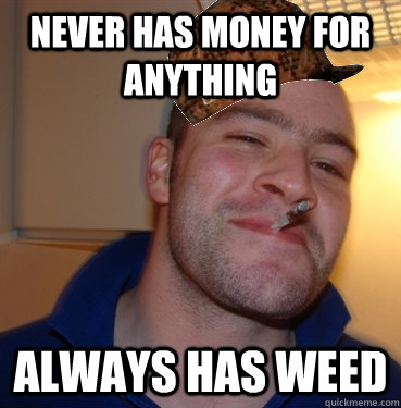 never has money for anything always has weed  