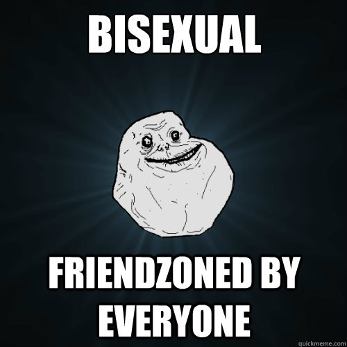 Bisexual Friendzoned by EVERYONE  Forever Alone