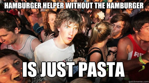 Hamburger Helper without the hamburger Is just pasta  Sudden Clarity Clarence