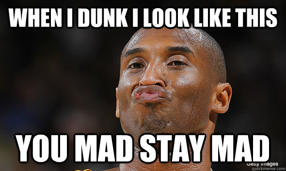 when i dunk i look like this you mad stay mad - when i dunk i look like this you mad stay mad  Kobe Bryant Duckface