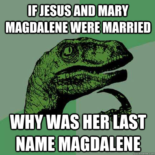 if jesus and mary magdalene were married why was her last name magdalene  Philosoraptor