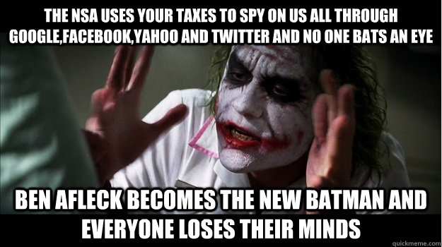 The NSA uses your taxes to spy on us all through Google,Facebook,Yahoo and Twitter and no one bats an eye Ben Afleck becomes the new batman and everyone loses their minds  Joker Mind Loss