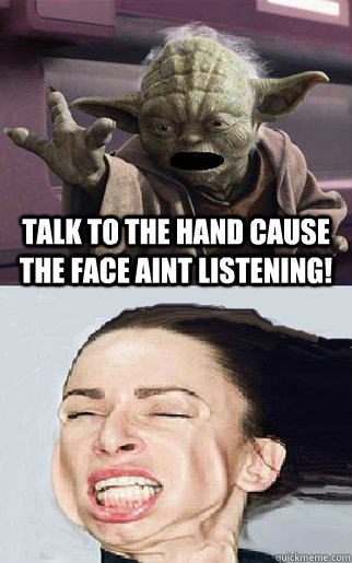 talk to the hand cause the face aint listening! - talk to the hand cause the face aint listening!  Fus Yoda