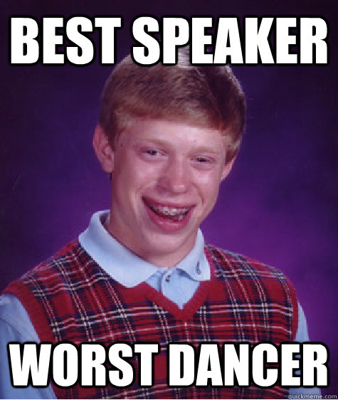 Best speaker worst dancer  Bad Luck Brian