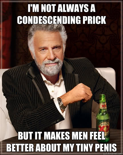 I'm not always a condescending prick But it makes men feel better about my tiny penis - I'm not always a condescending prick But it makes men feel better about my tiny penis  Dos Equis man