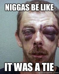 Niggas be like it was a tie   Niggas be like