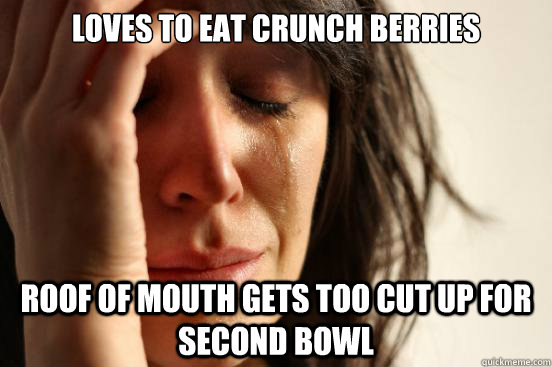 Loves to eat crunch berries Roof of mouth gets too cut up for second bowl  First World Problems