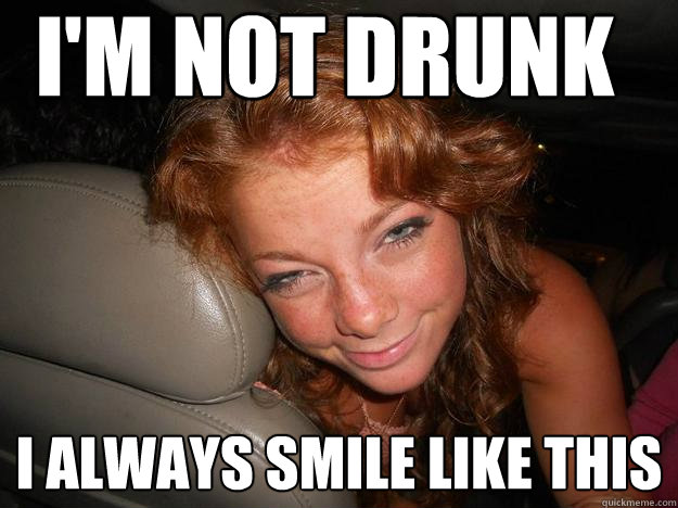 I'm Not drunk I always smile like this  Drunk Face