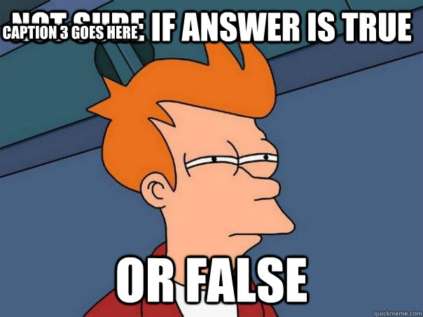 not sure if answer is true or false Caption 3 goes here - not sure if answer is true or false Caption 3 goes here  Futurama Fry