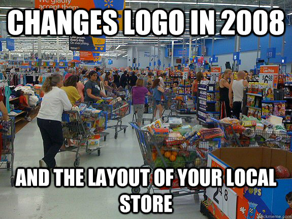 changes logo in 2008 and the layout of your local store  scumbag walmart