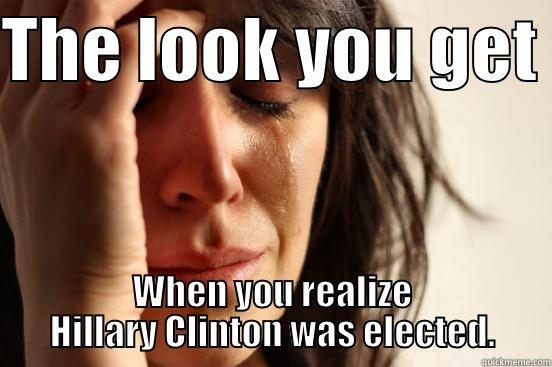 THE LOOK YOU GET  WHEN YOU REALIZE HILLARY CLINTON WAS ELECTED. First World Problems