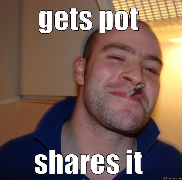 GETS POT SHARES IT Good Guy Greg 
