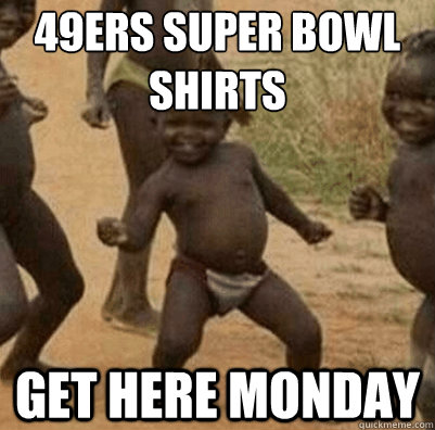 49ers Super Bowl Shirts Get Here Monday  Third World Success Kid