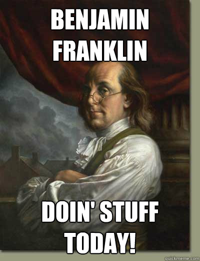 Benjamin Franklin Doin' Stuff Today!  Ben Franklin