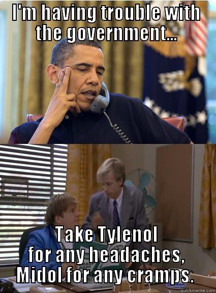 I'M HAVING TROUBLE WITH THE GOVERNMENT... TAKE TYLENOL FOR ANY HEADACHES, MIDOL FOR ANY CRAMPS.  Misc