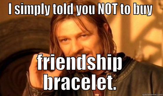 I told you... - I SIMPLY TOLD YOU NOT TO BUY FRIENDSHIP BRACELET. Boromir