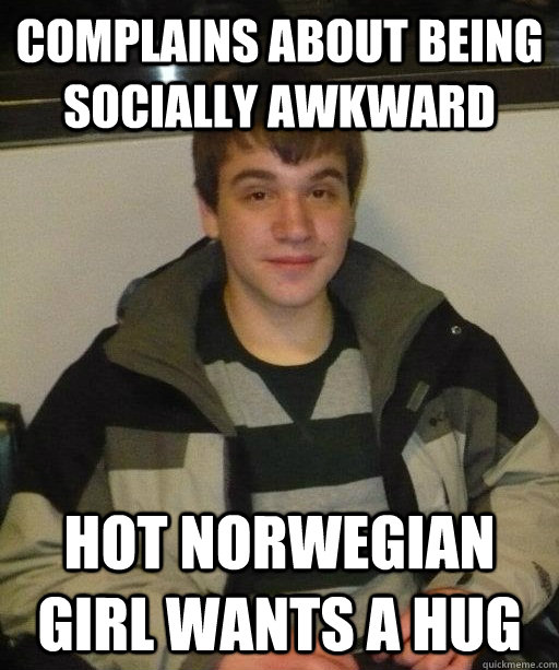 Complains about being socially awkward hot norwegian girl wants a hug  