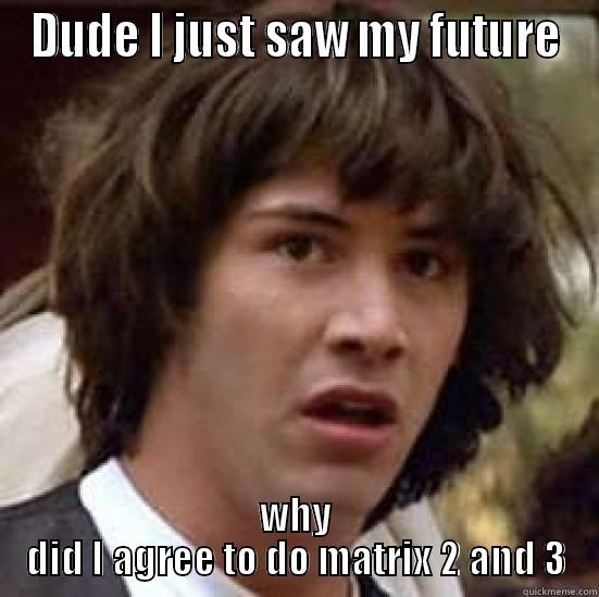 keanu reeves see's his future - DUDE I JUST SAW MY FUTURE WHY DID I AGREE TO DO MATRIX 2 AND 3 conspiracy keanu