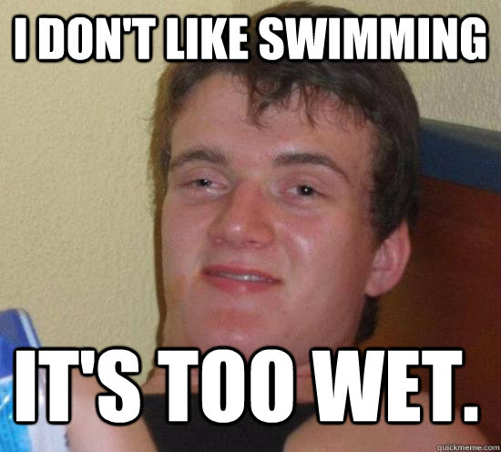 I don't like swimming it's too wet. - I don't like swimming it's too wet.  Misc