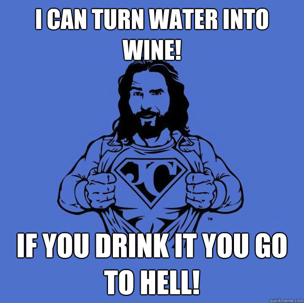 I can turn water into wine! If you drink it you go to hell!  Super jesus