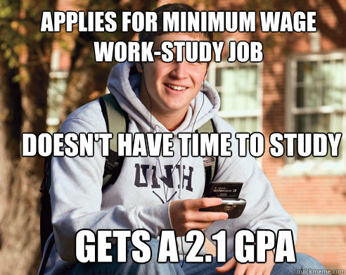 applies for minimum wage work-study job  doesn't have time to study gets a 2.1 gpa  College Freshman