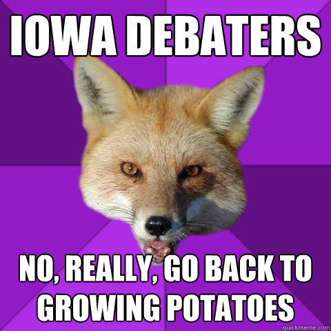 Iowa Debaters No, really, go back to growing potatoes  Forensics Fox