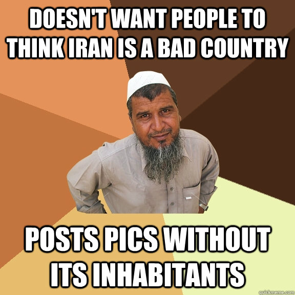 doesn't want people to think Iran is a bad country posts pics without its inhabitants  Ordinary Muslim Man