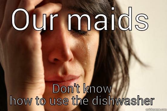 OUR MAIDS DON'T KNOW HOW TO USE THE DISHWASHER First World Problems