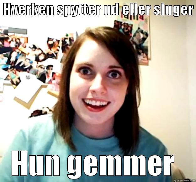  HVERKEN SPYTTER UD ELLER SLUGER  HUN GEMMER  Overly Attached Girlfriend