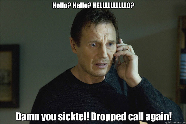 Hello? Hello? HELLLLLLLLLLO? Damn you sicktel! Dropped call again!  Liam Neeson Phone Call