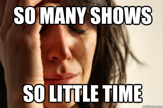 So many shows So little time  1st World Problems