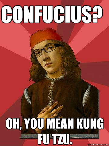 Confucius? Oh, you mean Kung fu tzu.  Hipster Stefano