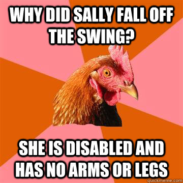 Why did sally fall off the swing? she is disabled and has no arms or legs  Anti-Joke Chicken