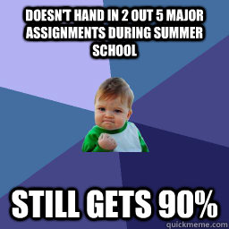 doesn't hand in 2 out 5 major assignments during summer school still gets 90%  succes kid