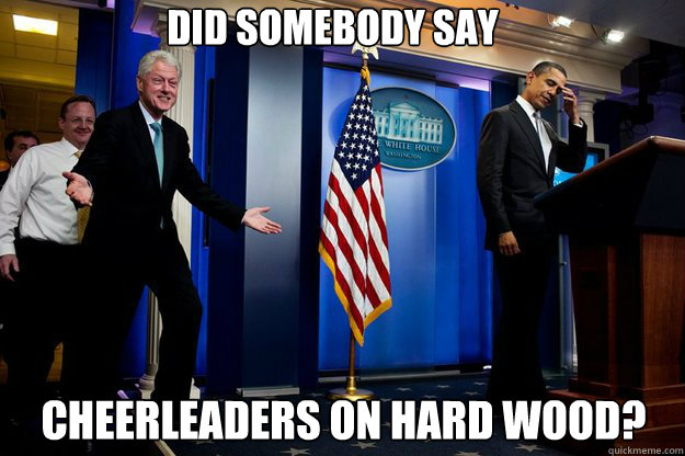 Did somebody say cheerleaders on hard wood?  Inappropriate Timing Bill Clinton