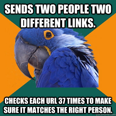 Sends two people two different links. checks each url 37 times to make sure it matches the right person.  Paranoid Parrot