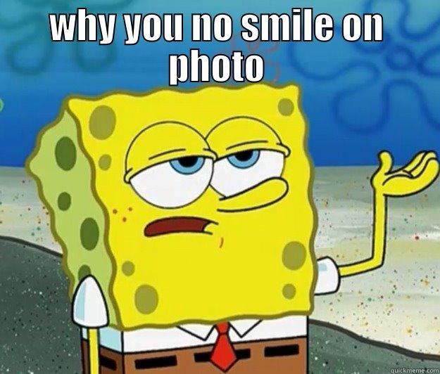 no smile on photo - WHY YOU NO SMILE ON PHOTO  Tough Spongebob