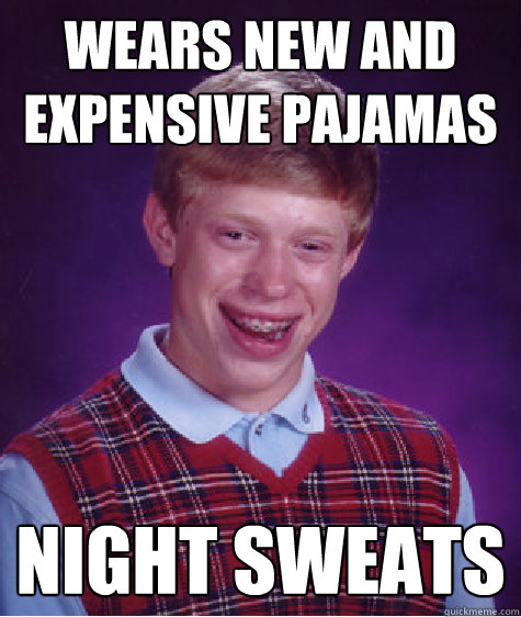 wears new and expensive pajamas Night sweats - wears new and expensive pajamas Night sweats  Bad Luck Brian
